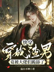快穿：穿成渣男竟被大佬们跪舔了